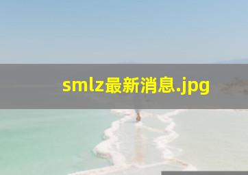 smlz最新消息